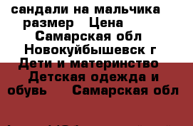 сандали на мальчика 28 размер › Цена ­ 150 - Самарская обл., Новокуйбышевск г. Дети и материнство » Детская одежда и обувь   . Самарская обл.